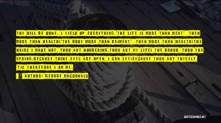 George MacDonald Quotes: Thy Will Be Done. I Yield Up Everything.'the Life Is More Than Meat' Then More Than Health;'the Body More Than