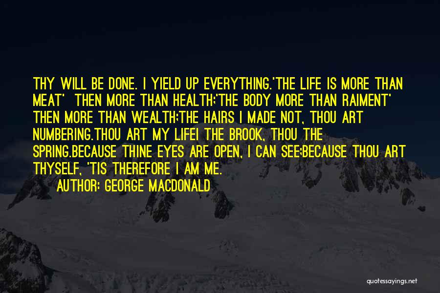 George MacDonald Quotes: Thy Will Be Done. I Yield Up Everything.'the Life Is More Than Meat' Then More Than Health;'the Body More Than