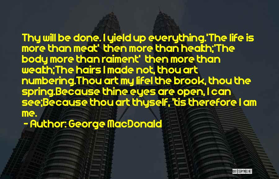 George MacDonald Quotes: Thy Will Be Done. I Yield Up Everything.'the Life Is More Than Meat' Then More Than Health;'the Body More Than