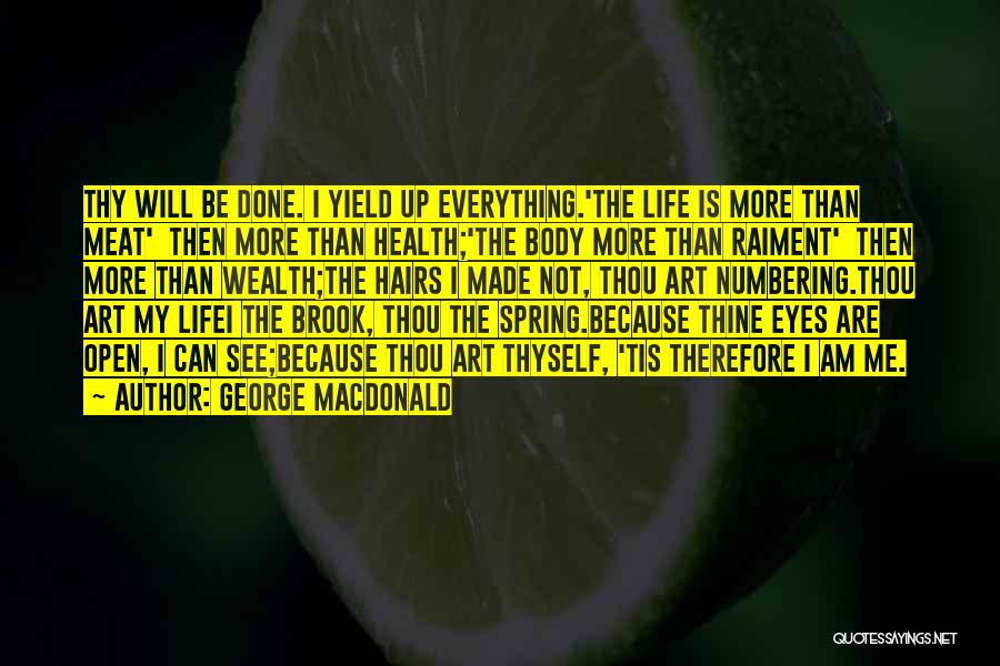 George MacDonald Quotes: Thy Will Be Done. I Yield Up Everything.'the Life Is More Than Meat' Then More Than Health;'the Body More Than