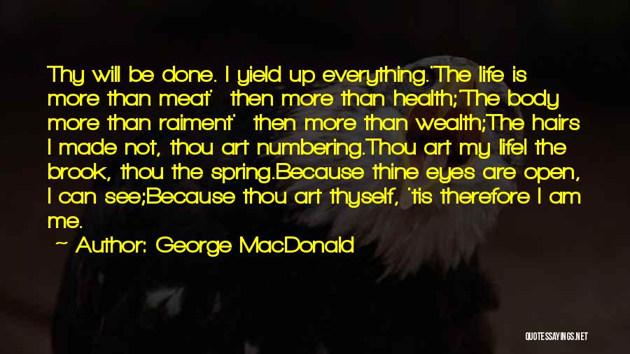 George MacDonald Quotes: Thy Will Be Done. I Yield Up Everything.'the Life Is More Than Meat' Then More Than Health;'the Body More Than