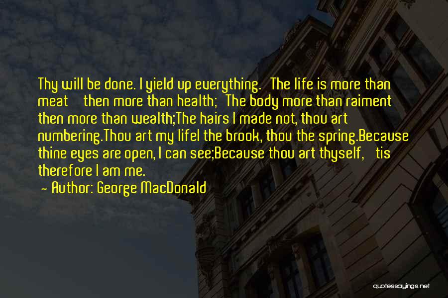 George MacDonald Quotes: Thy Will Be Done. I Yield Up Everything.'the Life Is More Than Meat' Then More Than Health;'the Body More Than