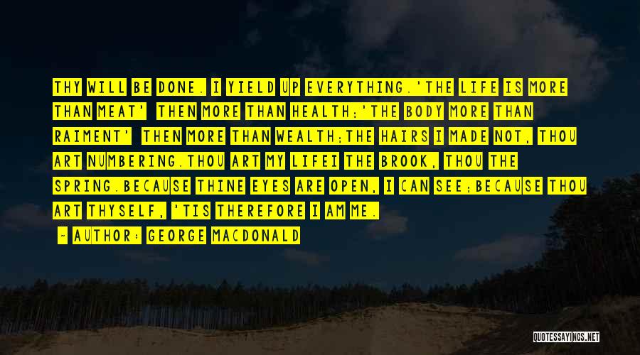 George MacDonald Quotes: Thy Will Be Done. I Yield Up Everything.'the Life Is More Than Meat' Then More Than Health;'the Body More Than