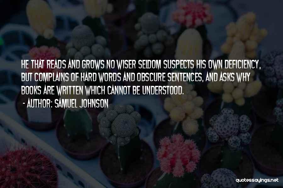 Samuel Johnson Quotes: He That Reads And Grows No Wiser Seldom Suspects His Own Deficiency, But Complains Of Hard Words And Obscure Sentences,