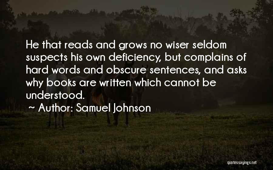 Samuel Johnson Quotes: He That Reads And Grows No Wiser Seldom Suspects His Own Deficiency, But Complains Of Hard Words And Obscure Sentences,