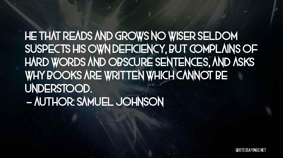 Samuel Johnson Quotes: He That Reads And Grows No Wiser Seldom Suspects His Own Deficiency, But Complains Of Hard Words And Obscure Sentences,