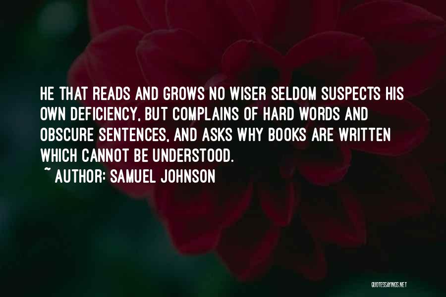 Samuel Johnson Quotes: He That Reads And Grows No Wiser Seldom Suspects His Own Deficiency, But Complains Of Hard Words And Obscure Sentences,