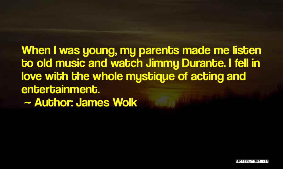 James Wolk Quotes: When I Was Young, My Parents Made Me Listen To Old Music And Watch Jimmy Durante. I Fell In Love