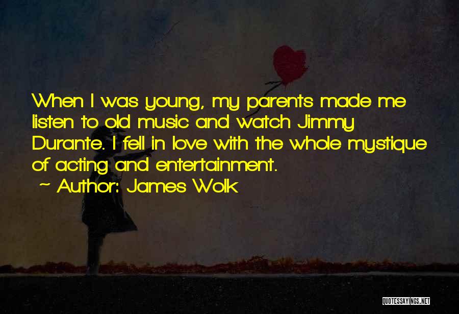 James Wolk Quotes: When I Was Young, My Parents Made Me Listen To Old Music And Watch Jimmy Durante. I Fell In Love