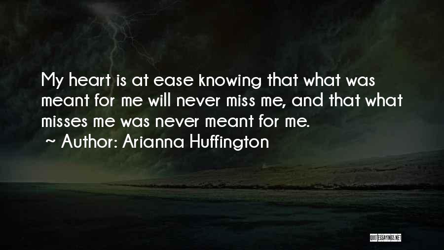 Arianna Huffington Quotes: My Heart Is At Ease Knowing That What Was Meant For Me Will Never Miss Me, And That What Misses