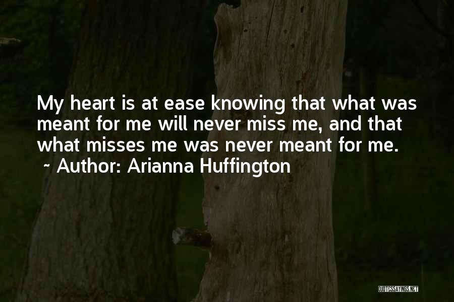 Arianna Huffington Quotes: My Heart Is At Ease Knowing That What Was Meant For Me Will Never Miss Me, And That What Misses