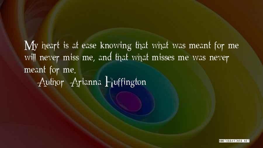 Arianna Huffington Quotes: My Heart Is At Ease Knowing That What Was Meant For Me Will Never Miss Me, And That What Misses