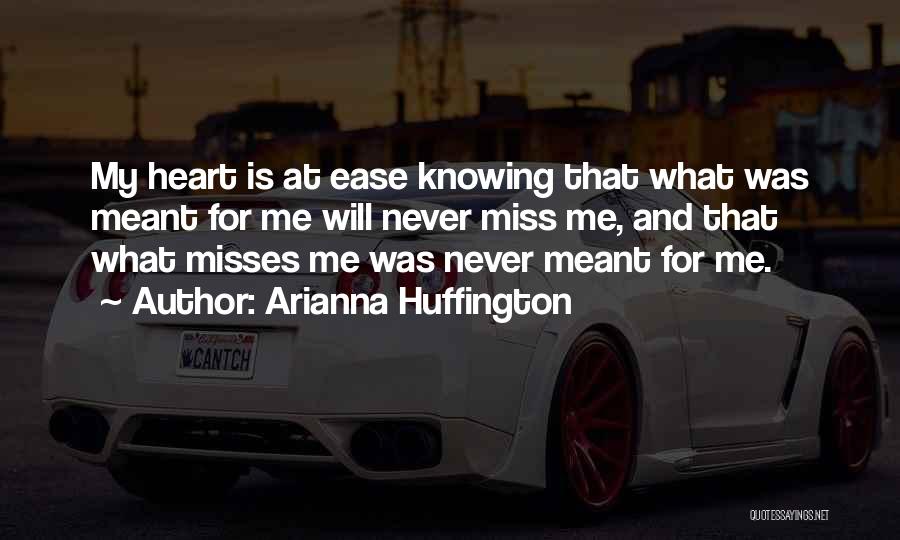 Arianna Huffington Quotes: My Heart Is At Ease Knowing That What Was Meant For Me Will Never Miss Me, And That What Misses