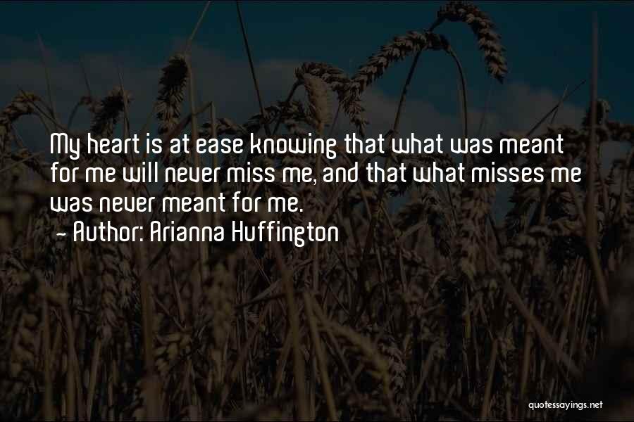 Arianna Huffington Quotes: My Heart Is At Ease Knowing That What Was Meant For Me Will Never Miss Me, And That What Misses