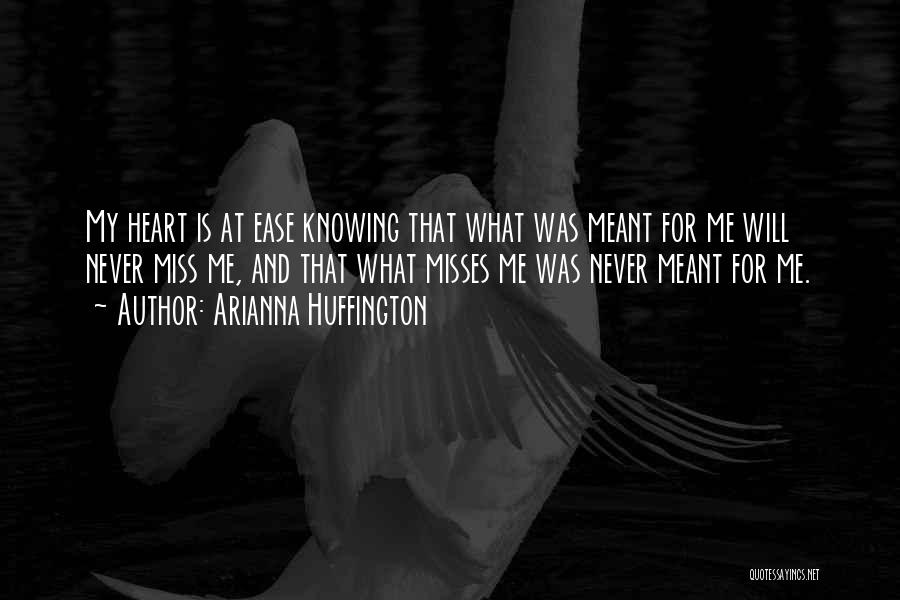 Arianna Huffington Quotes: My Heart Is At Ease Knowing That What Was Meant For Me Will Never Miss Me, And That What Misses