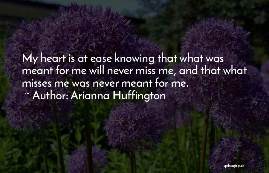 Arianna Huffington Quotes: My Heart Is At Ease Knowing That What Was Meant For Me Will Never Miss Me, And That What Misses