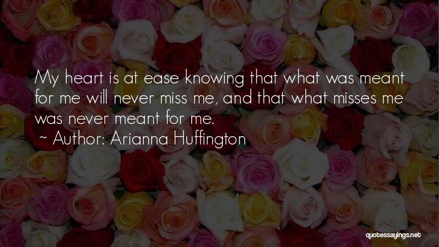 Arianna Huffington Quotes: My Heart Is At Ease Knowing That What Was Meant For Me Will Never Miss Me, And That What Misses