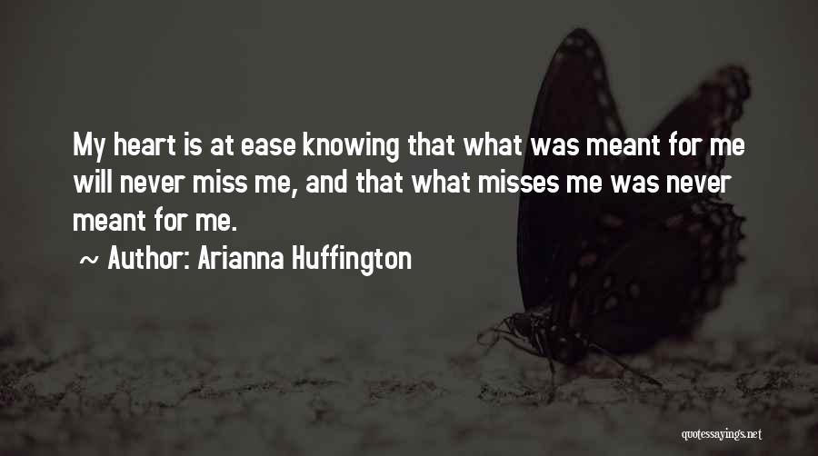 Arianna Huffington Quotes: My Heart Is At Ease Knowing That What Was Meant For Me Will Never Miss Me, And That What Misses