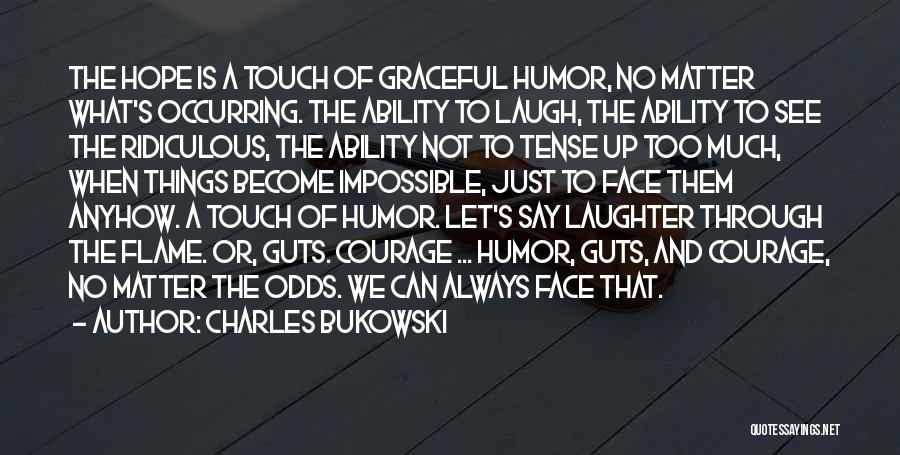 Charles Bukowski Quotes: The Hope Is A Touch Of Graceful Humor, No Matter What's Occurring. The Ability To Laugh, The Ability To See