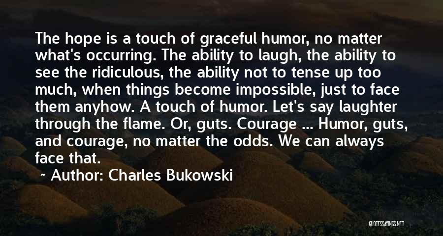 Charles Bukowski Quotes: The Hope Is A Touch Of Graceful Humor, No Matter What's Occurring. The Ability To Laugh, The Ability To See