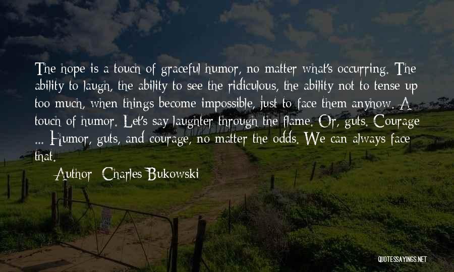 Charles Bukowski Quotes: The Hope Is A Touch Of Graceful Humor, No Matter What's Occurring. The Ability To Laugh, The Ability To See
