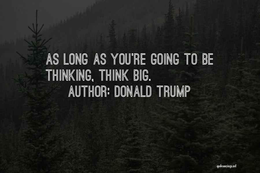 Donald Trump Quotes: As Long As You're Going To Be Thinking, Think Big.