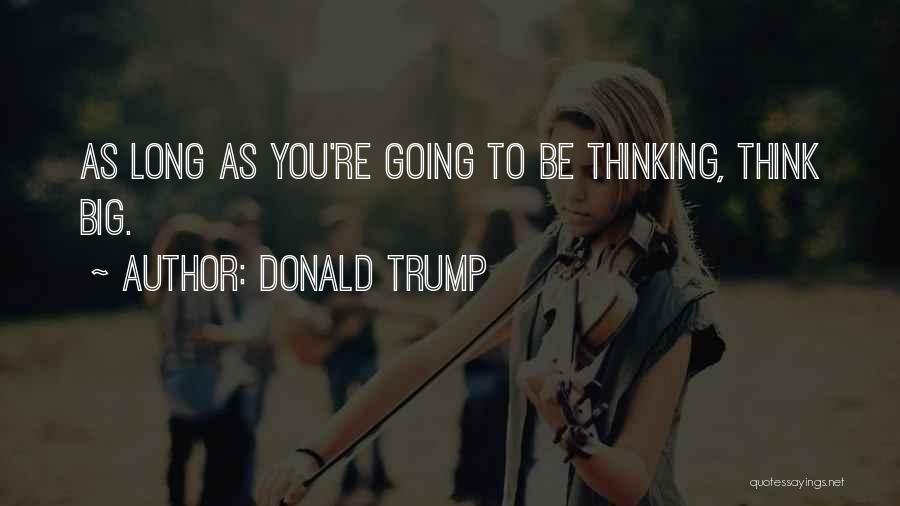 Donald Trump Quotes: As Long As You're Going To Be Thinking, Think Big.