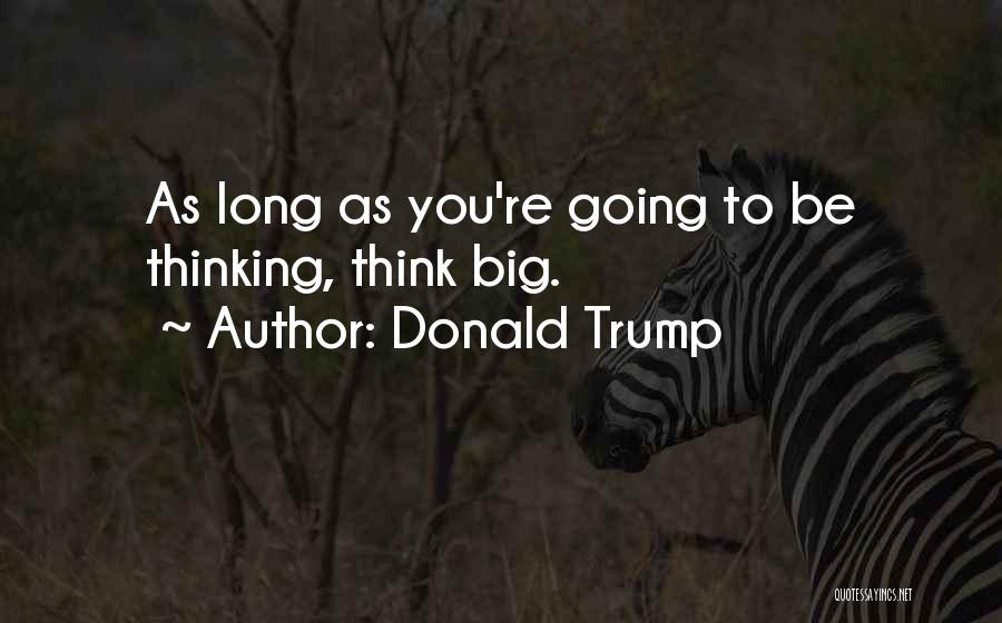 Donald Trump Quotes: As Long As You're Going To Be Thinking, Think Big.