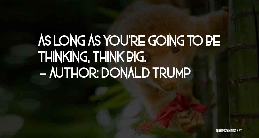 Donald Trump Quotes: As Long As You're Going To Be Thinking, Think Big.