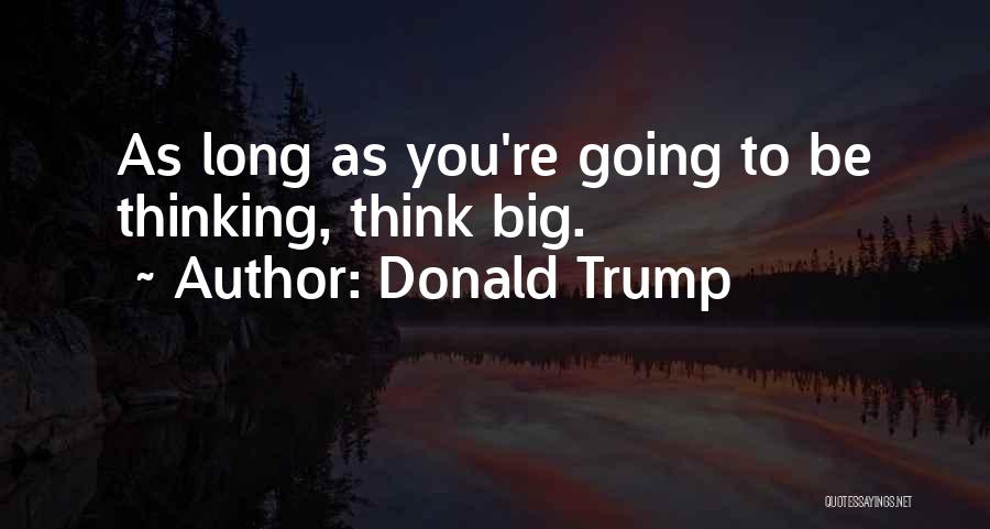 Donald Trump Quotes: As Long As You're Going To Be Thinking, Think Big.