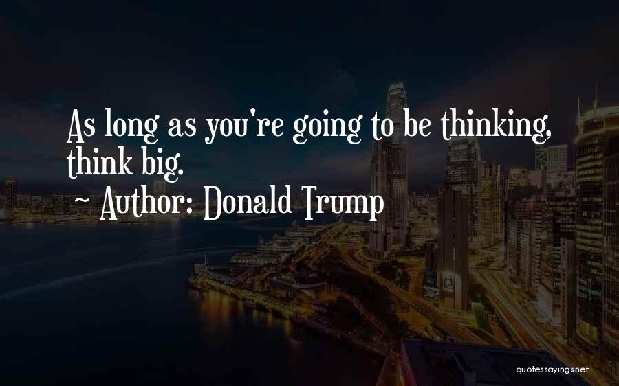 Donald Trump Quotes: As Long As You're Going To Be Thinking, Think Big.
