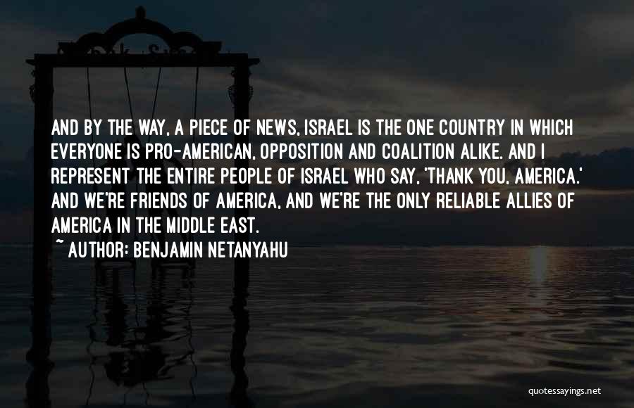 Benjamin Netanyahu Quotes: And By The Way, A Piece Of News, Israel Is The One Country In Which Everyone Is Pro-american, Opposition And