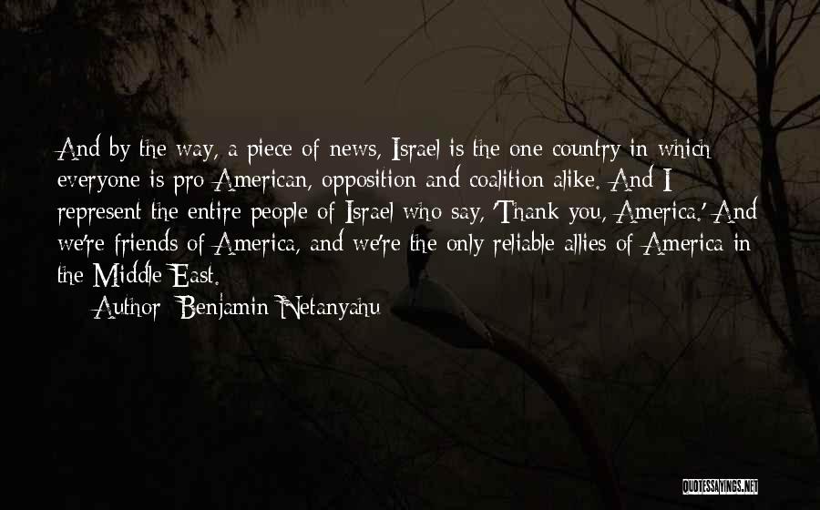 Benjamin Netanyahu Quotes: And By The Way, A Piece Of News, Israel Is The One Country In Which Everyone Is Pro-american, Opposition And