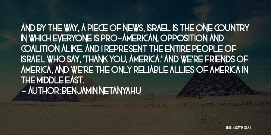 Benjamin Netanyahu Quotes: And By The Way, A Piece Of News, Israel Is The One Country In Which Everyone Is Pro-american, Opposition And