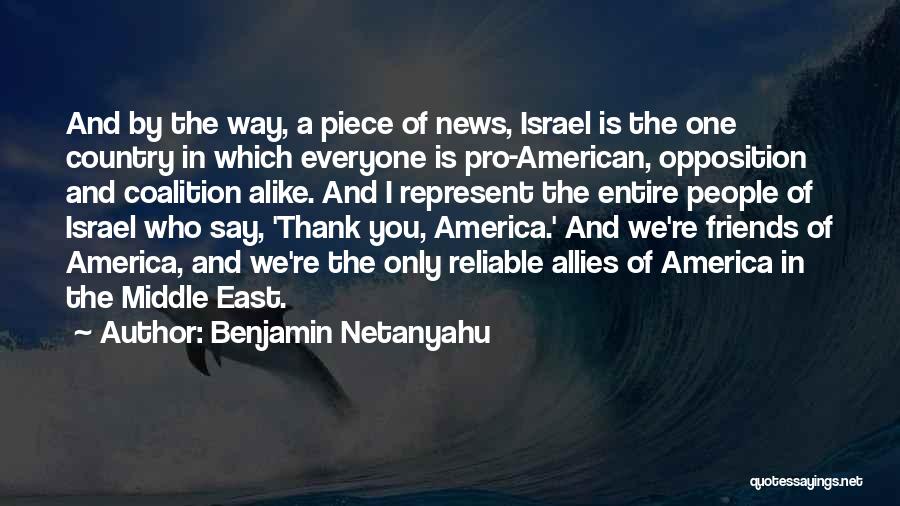 Benjamin Netanyahu Quotes: And By The Way, A Piece Of News, Israel Is The One Country In Which Everyone Is Pro-american, Opposition And