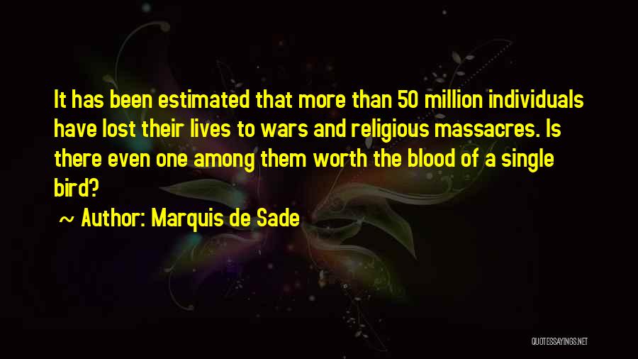 Marquis De Sade Quotes: It Has Been Estimated That More Than 50 Million Individuals Have Lost Their Lives To Wars And Religious Massacres. Is