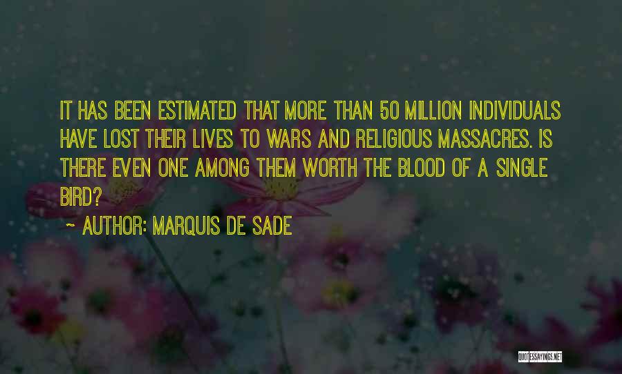 Marquis De Sade Quotes: It Has Been Estimated That More Than 50 Million Individuals Have Lost Their Lives To Wars And Religious Massacres. Is