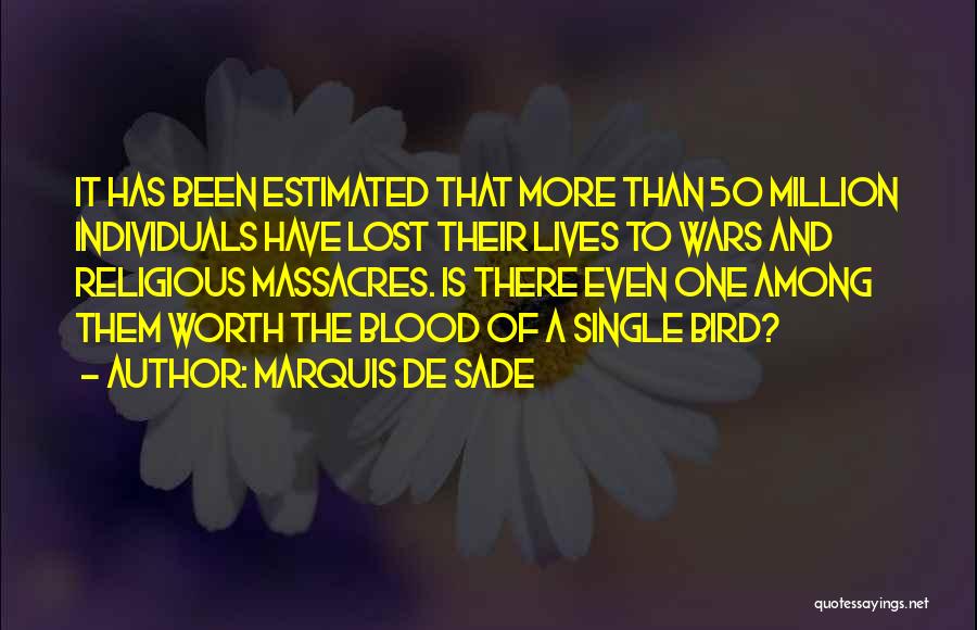 Marquis De Sade Quotes: It Has Been Estimated That More Than 50 Million Individuals Have Lost Their Lives To Wars And Religious Massacres. Is