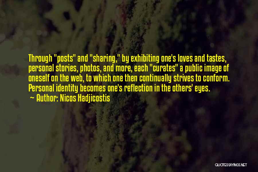 Nicos Hadjicostis Quotes: Through Posts And Sharing, By Exhibiting One's Loves And Tastes, Personal Stories, Photos, And More, Each Curates A Public Image