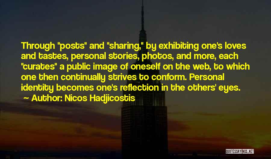 Nicos Hadjicostis Quotes: Through Posts And Sharing, By Exhibiting One's Loves And Tastes, Personal Stories, Photos, And More, Each Curates A Public Image