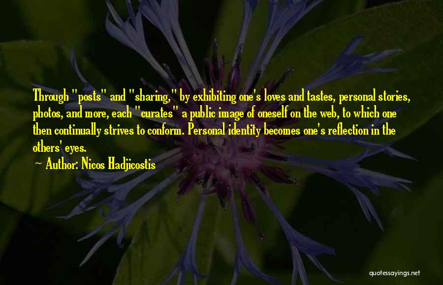 Nicos Hadjicostis Quotes: Through Posts And Sharing, By Exhibiting One's Loves And Tastes, Personal Stories, Photos, And More, Each Curates A Public Image