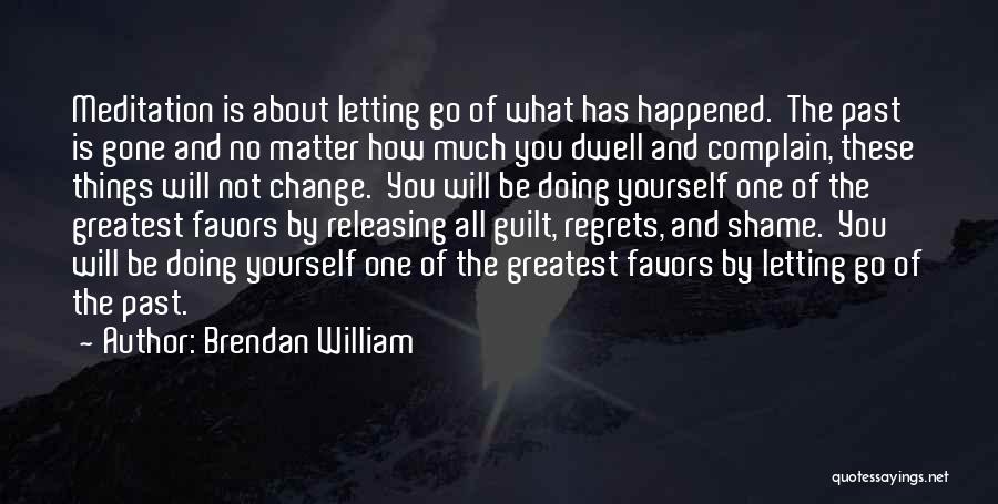 Brendan William Quotes: Meditation Is About Letting Go Of What Has Happened. The Past Is Gone And No Matter How Much You Dwell