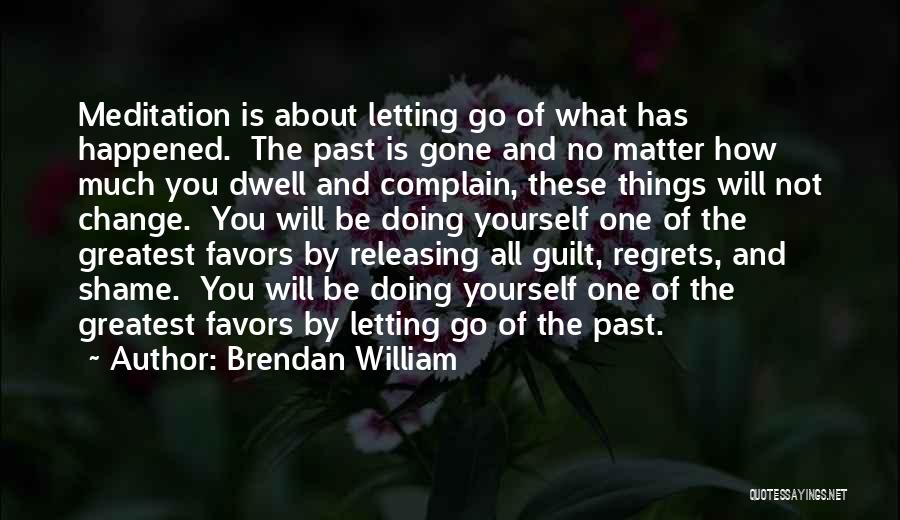 Brendan William Quotes: Meditation Is About Letting Go Of What Has Happened. The Past Is Gone And No Matter How Much You Dwell