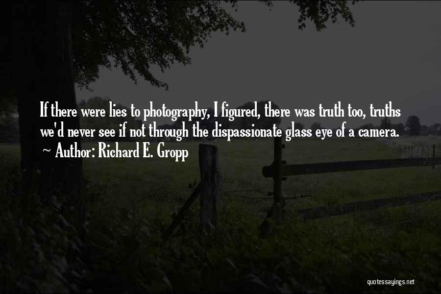 Richard E. Gropp Quotes: If There Were Lies To Photography, I Figured, There Was Truth Too, Truths We'd Never See If Not Through The