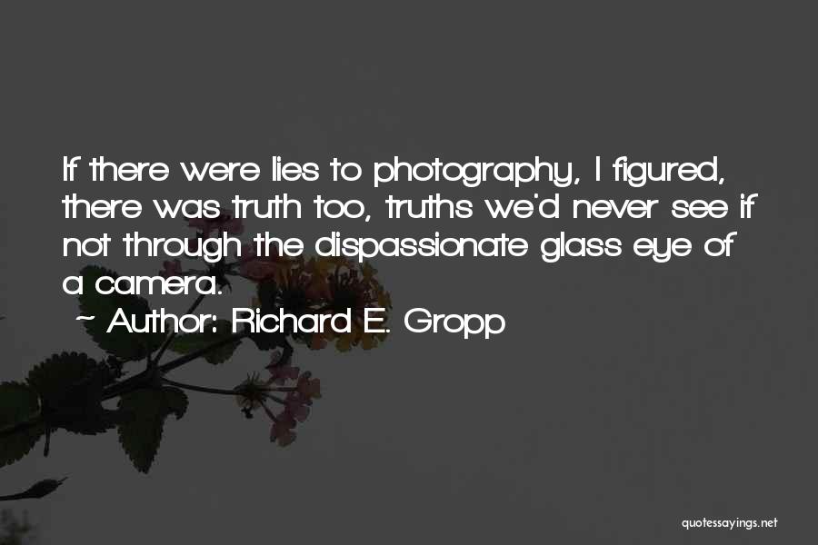 Richard E. Gropp Quotes: If There Were Lies To Photography, I Figured, There Was Truth Too, Truths We'd Never See If Not Through The