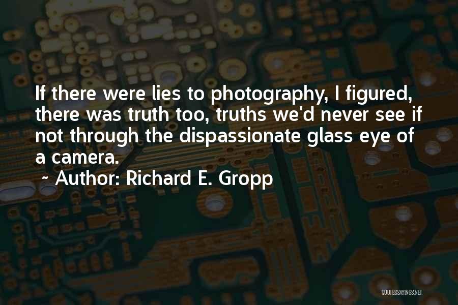 Richard E. Gropp Quotes: If There Were Lies To Photography, I Figured, There Was Truth Too, Truths We'd Never See If Not Through The