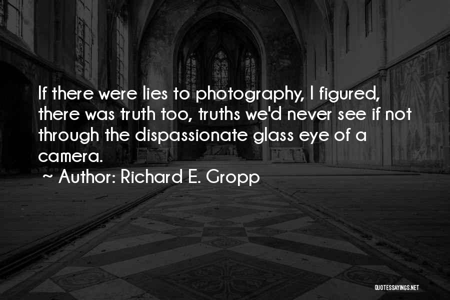 Richard E. Gropp Quotes: If There Were Lies To Photography, I Figured, There Was Truth Too, Truths We'd Never See If Not Through The