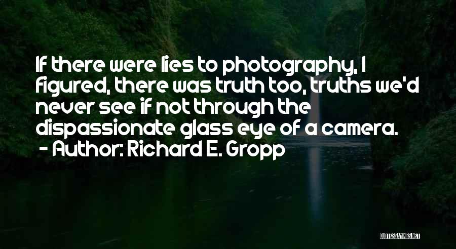 Richard E. Gropp Quotes: If There Were Lies To Photography, I Figured, There Was Truth Too, Truths We'd Never See If Not Through The