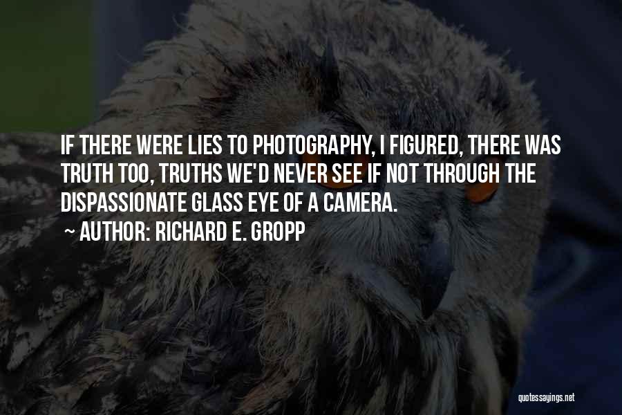 Richard E. Gropp Quotes: If There Were Lies To Photography, I Figured, There Was Truth Too, Truths We'd Never See If Not Through The