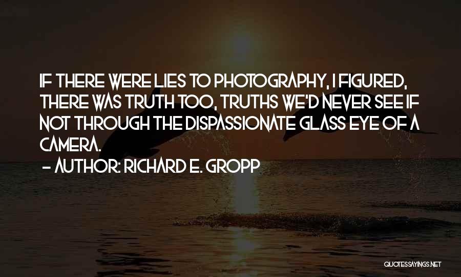 Richard E. Gropp Quotes: If There Were Lies To Photography, I Figured, There Was Truth Too, Truths We'd Never See If Not Through The